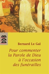 Pour commenter la parole de Dieu à l'occasion des funérailles - Bernard Le Gal