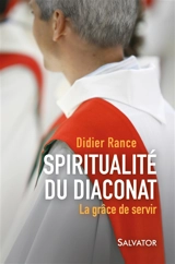 Spiritualité du diaconat : la grâce de servir - Didier Rance