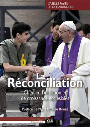La réconciliation : chemins d'initiation et de croissance ecclésiales - Isabelle Payen de La Garanderie