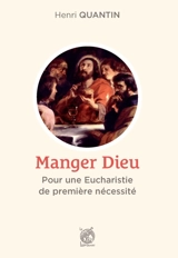 Manger Dieu : pour une eucharistie de première nécessité - Henri Quantin