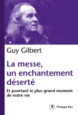 La messe, un enchantement déserté : et pourtant le plus grand moment de notre vie - Guy Gilbert