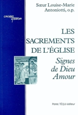 Les sacrements de l'Eglise : signes de Dieu Amour - Louise-Marie Antoniotti