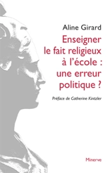 Enseigner le fait religieux à l'école : une erreur politique ? - Aline Girard