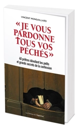 Je vous pardonne tous vos péchés : 40 prêtres dévoilent les petits et grands secrets de la confession - Vincent Mongaillard