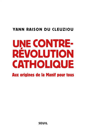 Une contre-révolution catholique : aux origines de la Manif pour tous - Yann Raison Du Cleuziou