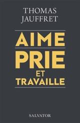 Aime, prie et travaille : plaidoyer spirituel pour une économie qui nous veut vraiment du bien - Thomas Jauffret