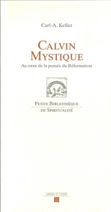 Calvin mystique : au coeur de la pensée du réformateur - Carl-Albert Keller