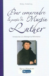 Pour comprendre la pensée de Martin Luther : introduction à la théologie du Réformateur - Rémy Hebding