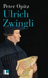 Ulrich Zwingli : prophète, hérétique, pionnier du protestantisme - Peter Opitz