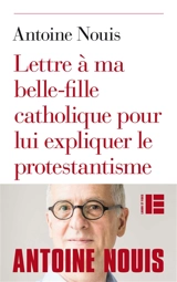 Lettre à ma belle-fille catholique pour lui expliquer le protestantisme - Antoine Nouis