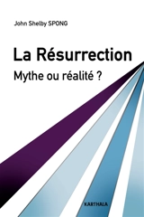 La Résurrection : mythe ou réalité ? : un évêque à la recherche des origines du christianisme - John Shelby Spong