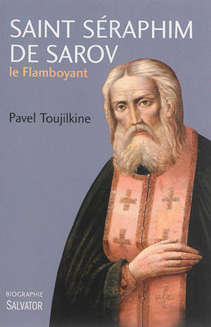 Saint Séraphim de Sarov le flamboyant : une biographie - Pavel Toujilkine