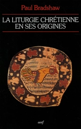 La liturgie chrétienne en ses origines : sources et méthodes - Paul Frederick Bradshaw