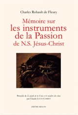 Mémoire sur les instruments de la Passion de N. S. Jésus-Christ. Le poids de la croix et le nombre des clous - Charles Rohault de Fleury