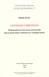 Centones christiani : métamorphoses d'une forme intertextuelle dans la poésie latine chrétienne de l'Antiquité tardive - Martin Bazil