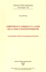 Chrétiens d'Afrique à l'aube de la paix constantinienne : les premiers échos de la grande persécution - Yvette Duval