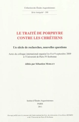 Le traité de Porphyre contre les chrétiens : un siècle de recherches, nouvelles questions : actes du colloque international organisé les 8 et 9 septembre 2009 à l'Université de Paris-IV Sorbonne