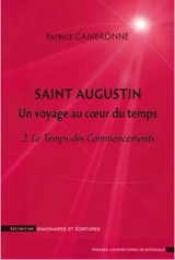 Saint Augustin : un voyage au coeur du temps. Vol. 2. Le temps des commencements : une introduction à La Cité de Dieu, XI-XVI, XI - Patrice Cambronne