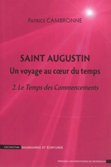 Saint Augustin : un voyage au coeur du temps. Vol. 2. Le temps des commencements : une introduction à La Cité de Dieu, XI-XVI, XI - Patrice Cambronne