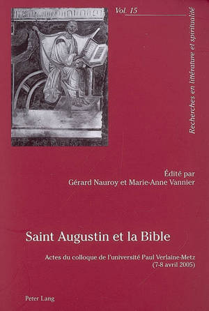 Saint Augustin et la Bible : actes du colloque de l'Université Paul Verlaine-Metz (7-8 avril 2005)