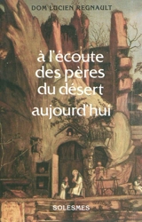A l'écoute des Pères du désert aujourd'hui : apophtegmes des Pères traduits et commentés