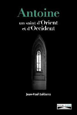 Antoine, un saint d'Orient et d'Occident - Jean-Paul Baldazza