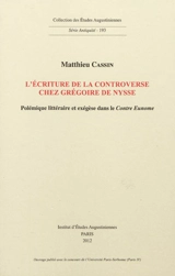 L'écriture de la controverse chez Grégoire de Nysse : polémique littéraire et exégèse dans le Contre Eunome - Matthieu Cassin