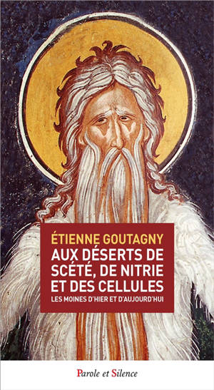 Aux déserts de Scété, de Nitrie et des Cellules : les moines d'hier et d'aujourd'hui - Etienne Goutagny