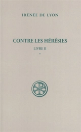 Contre les hérésies. Vol. 2-1. Livre II : introduction, notes justificatives, tables - Irénée
