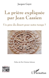 La prière expliquée par Jean Cassien : un Père du désert pour notre temps ? - Jacques Gayet