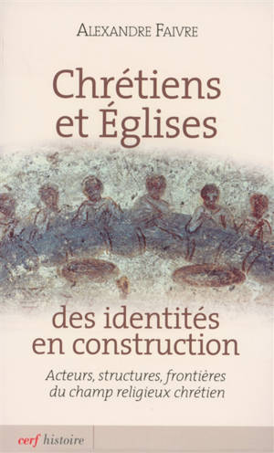Chrétiens et Eglises : des identités en construction : acteurs, structures, frontières du champ religieux chrétien - Alexandre Faivre