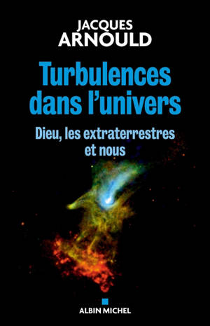Turbulences dans l'Univers : Dieu, les extraterrestres et nous - Jacques Arnould