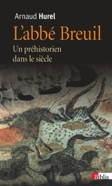 L'abbé Breuil : un préhistorien dans le siècle - Arnaud Hurel