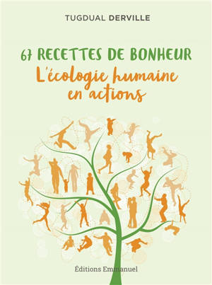 67 recettes de bonheur : l'écologie humaine en actions - Tugdual Derville