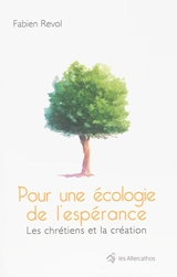 Pour une écologie de l'espérance : jalons pour une théologie écologique de la création, la fin du monde, regard écologique sur l'eschatologie : les chrétiens et la création - Fabien Revol