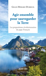 Agir ensemble pour sauvegarder la Terre : les propositions révolutionnaires du pape François - Gilles Hériard Dubreuil