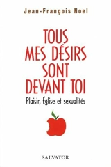 Tous mes désirs sont devant toi : plaisir, Eglise et sexualités - Jean-François Noël