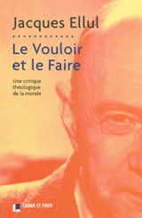 Le vouloir et le faire. Une critique théologique de la morale - Jacques Ellul