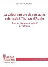 La valeur morale de nos actes selon saint Thomas d'Aquin : pour un fondement objectif de l'éthique - Jean-Malo de Beaufort