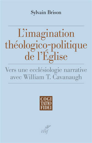 L'imagination théologico-politique de l'Eglise : vers une ecclésiologie narrative avec William T. Cavanaugh - Sylvain Brison