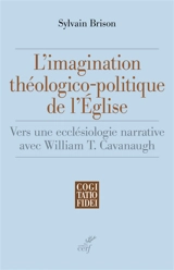 L'imagination théologico-politique de l'Eglise : vers une ecclésiologie narrative avec William T. Cavanaugh - Sylvain Brison