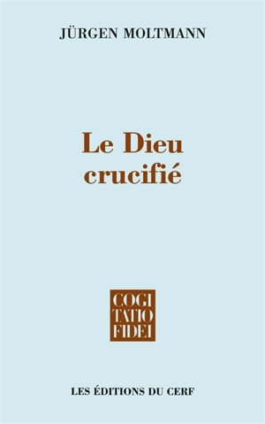 Le Dieu crucifié : la croix du Christ, fondement et critique de la théologie chrétienne - Jürgen Moltmann
