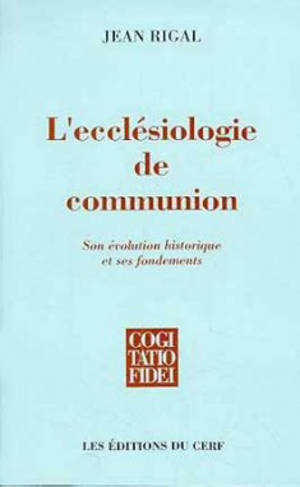 L'ecclésiologie de communion : son évolution historique et ses fondements - Jean Rigal