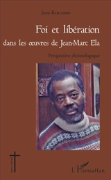 Foi et libération dans les oeuvres de Jean-Marc Ela : perspectives christologiques - Jean Kouadio