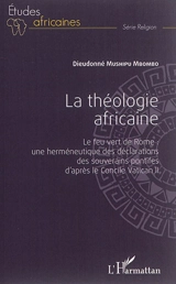 La théologie africaine : le feu vert de Rome : une herméneutique des déclarations des souverains pontifes d'après le concile Vatican II - Dieudonné Mushipu Mbombo