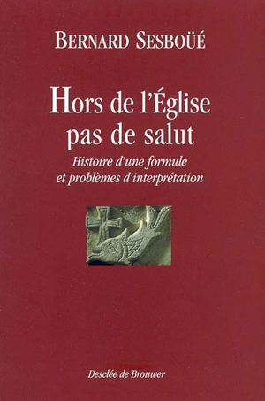 Hors de l'Eglise, pas de salut : histoire d'une formule et problèmes d'interprétation - Bernard Sesboüé