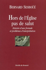Hors de l'Eglise, pas de salut : histoire d'une formule et problèmes d'interprétation - Bernard Sesboüé