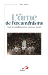 L'âme de l'oecuménisme : l'unité des chrétiens comme processus spirituel - George Augustin