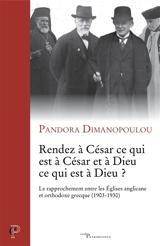 Rendez à César ce qui est à César et à Dieu ce qui est à Dieu ? : le rapprochement entre les Eglises anglicane et orthodoxe grecque (1903-1930) - Pandora Dimanopoulou