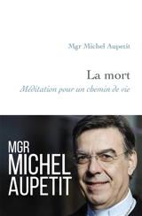 La mort : méditation pour un chemin de vie - Michel Aupetit